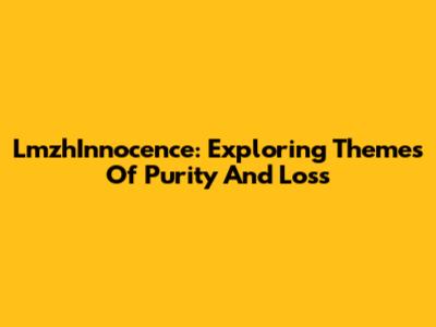 LmzhInnocence: Exploring Themes Of Purity And Loss