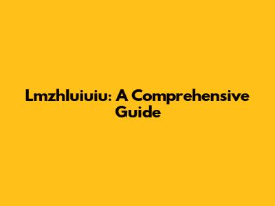 LmzhIuiuiu: A Comprehensive Guide
