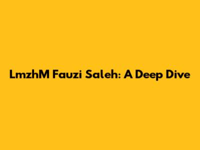 LmzhM Fauzi Saleh: A Deep Dive