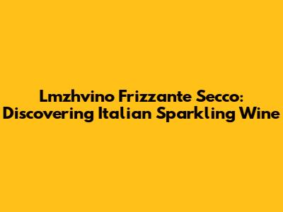 Lmzhvino Frizzante Secco: Discovering Italian Sparkling Wine