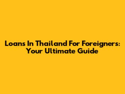 Loans In Thailand For Foreigners: Your Ultimate Guide