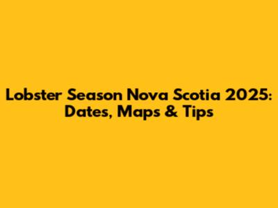Lobster Season Nova Scotia 2025: Dates, Maps & Tips