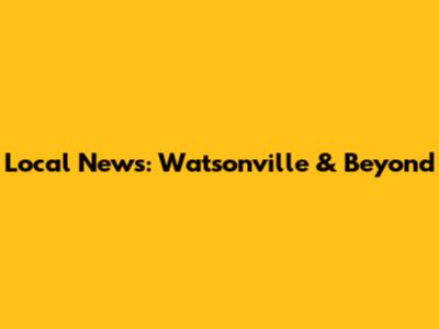 Local News: Watsonville & Beyond