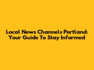 Local News Channels Portland: Your Guide To Stay Informed