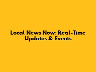 Local News Now: Real-Time Updates & Events
