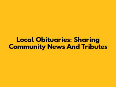 Local Obituaries: Sharing Community News And Tributes