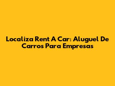 Localiza Rent A Car: Aluguel De Carros Para Empresas