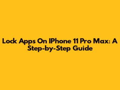 Lock Apps On IPhone 11 Pro Max: A Step-by-Step Guide