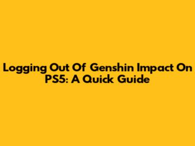 Logging Out Of Genshin Impact On PS5: A Quick Guide