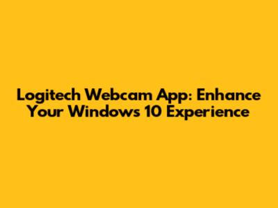 Logitech Webcam App: Enhance Your Windows 10 Experience