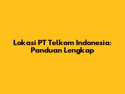 Lokasi PT Telkom Indonesia: Panduan Lengkap