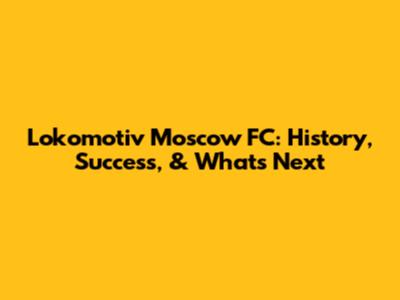 Lokomotiv Moscow FC: History, Success, & What's Next