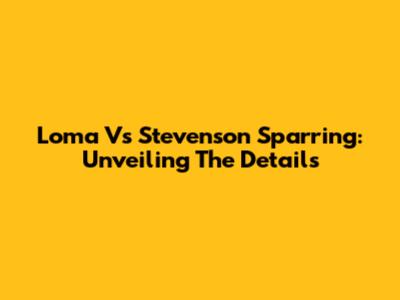 Loma Vs Stevenson Sparring: Unveiling The Details