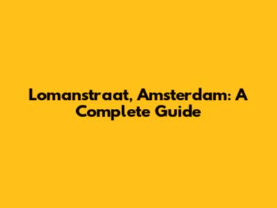 Lomanstraat, Amsterdam: A Complete Guide