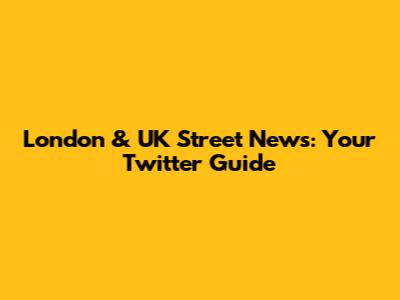 London & UK Street News: Your Twitter Guide