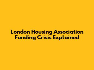 London Housing Association Funding Crisis Explained