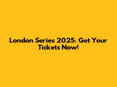London Series 2025: Get Your Tickets Now!