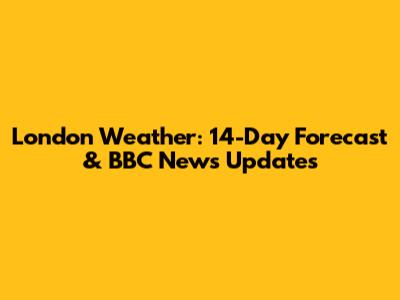 London Weather: 14-Day Forecast & BBC News Updates