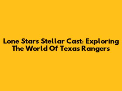 Lone Star's Stellar Cast: Exploring The World Of Texas Rangers