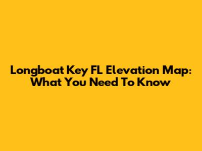 Longboat Key FL Elevation Map: What You Need To Know