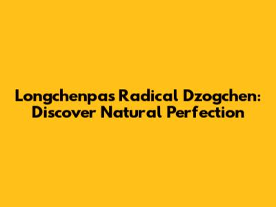 Longchenpa's Radical Dzogchen: Discover Natural Perfection