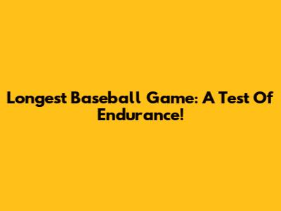 Longest Baseball Game: A Test Of Endurance!
