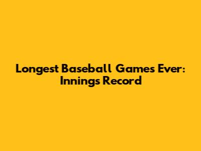 Longest Baseball Games Ever: Innings Record