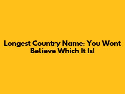 Longest Country Name: You Won't Believe Which It Is!