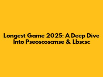 Longest Game 2025: A Deep Dive Into Pseoscoscmse & Lbscsc