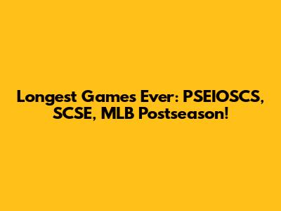 Longest Games Ever: PSEIOSCS, SCSE, MLB Postseason!