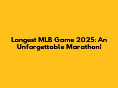 Longest MLB Game 2025: An Unforgettable Marathon!