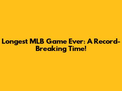 Longest MLB Game Ever: A Record-Breaking Time!