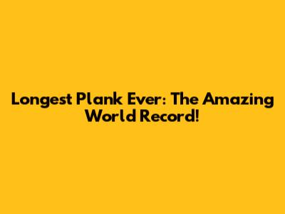 Longest Plank Ever: The Amazing World Record!