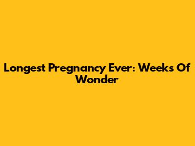 Longest Pregnancy Ever: Weeks Of Wonder