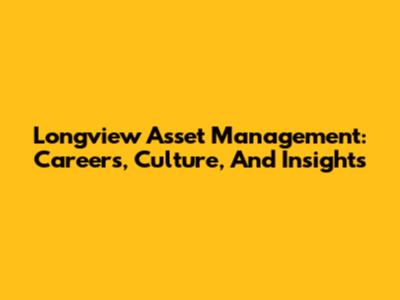 Longview Asset Management: Careers, Culture, And Insights