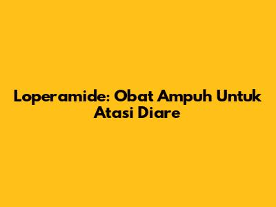 Loperamide: Obat Ampuh Untuk Atasi Diare