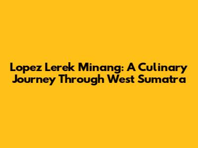 Lopez Lerek Minang: A Culinary Journey Through West Sumatra