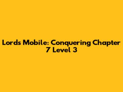 Lords Mobile: Conquering Chapter 7 Level 3