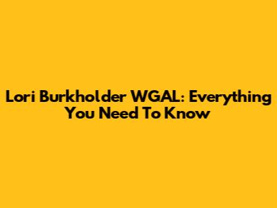 Lori Burkholder WGAL: Everything You Need To Know