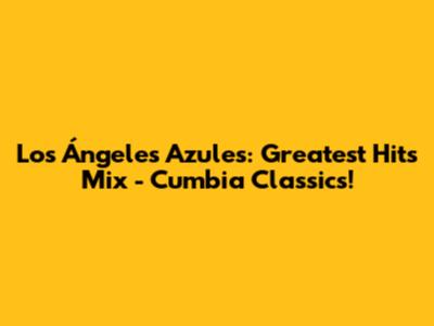 Los Ángeles Azules: Greatest Hits Mix - Cumbia Classics!