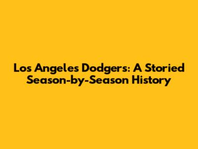Los Angeles Dodgers: A Storied Season-by-Season History