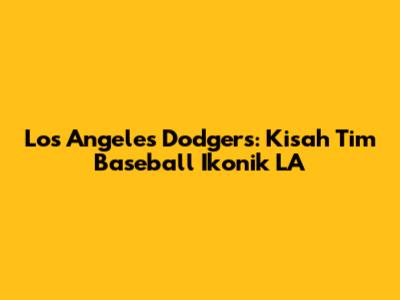 Los Angeles Dodgers: Kisah Tim Baseball Ikonik LA