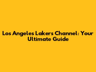 Los Angeles Lakers Channel: Your Ultimate Guide