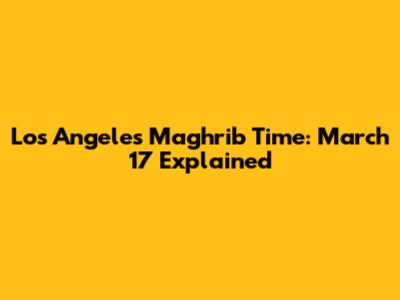 Los Angeles Maghrib Time: March 17 Explained