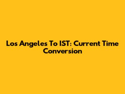 Los Angeles To IST: Current Time Conversion