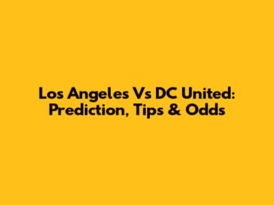 Los Angeles Vs DC United: Prediction, Tips & Odds
