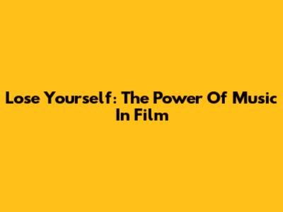 Lose Yourself: The Power Of Music In Film