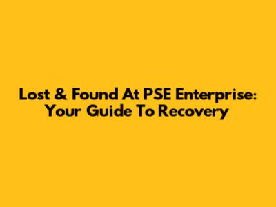 Lost & Found At PSE Enterprise: Your Guide To Recovery