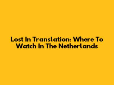 Lost In Translation: Where To Watch In The Netherlands