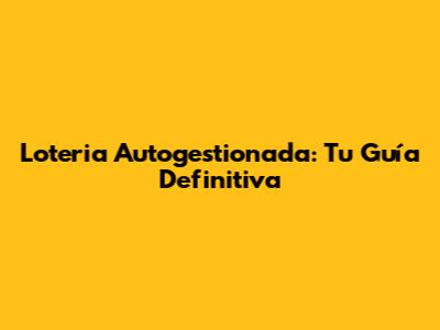 Loteria Autogestionada: Tu Guía Definitiva